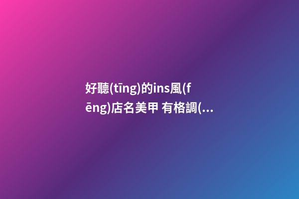 好聽(tīng)的ins風(fēng)店名美甲 有格調(diào)的美甲店名-第1張-店鋪起名-玄機(jī)派